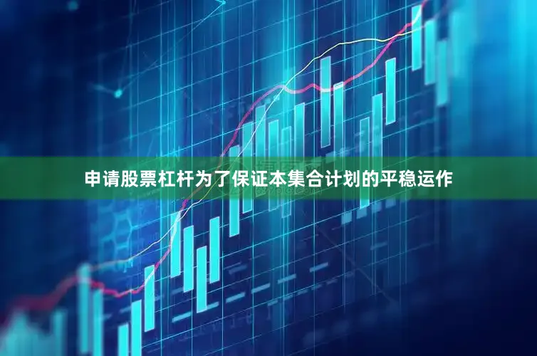 申请股票杠杆为了保证本集合计划的平稳运作
