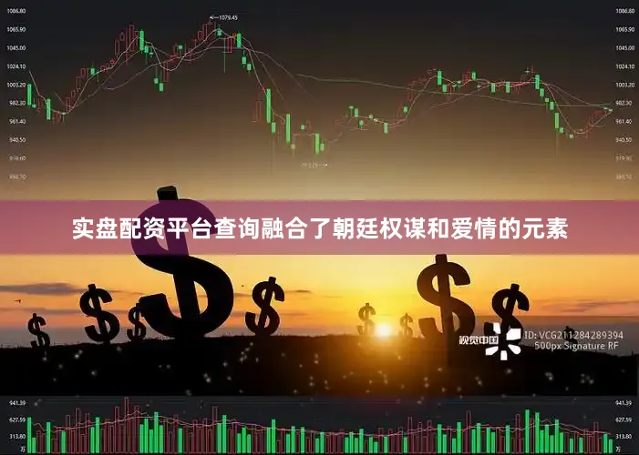 实盘配资平台查询融合了朝廷权谋和爱情的元素