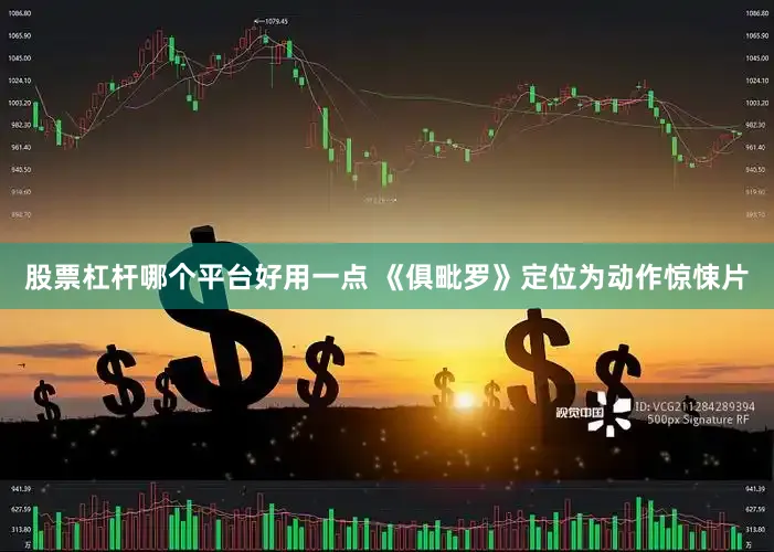 股票杠杆哪个平台好用一点 《俱毗罗》定位为动作惊悚片