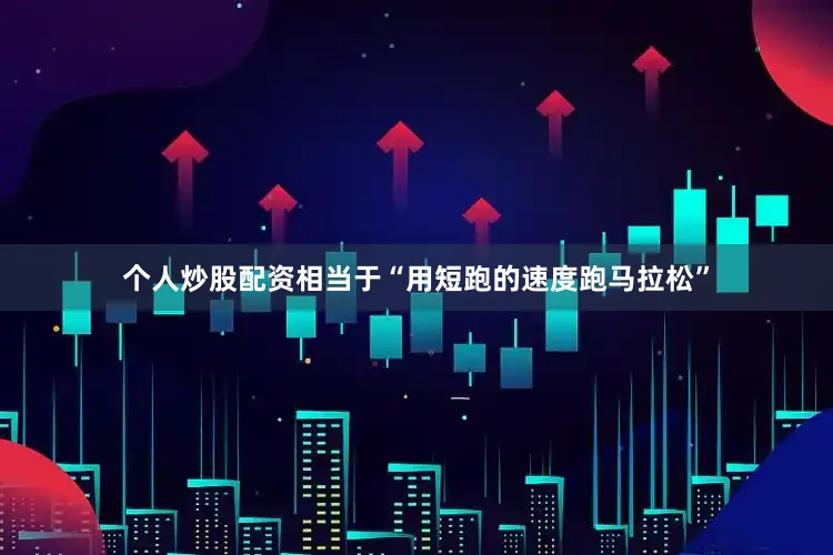 个人炒股配资相当于“用短跑的速度跑马拉松”