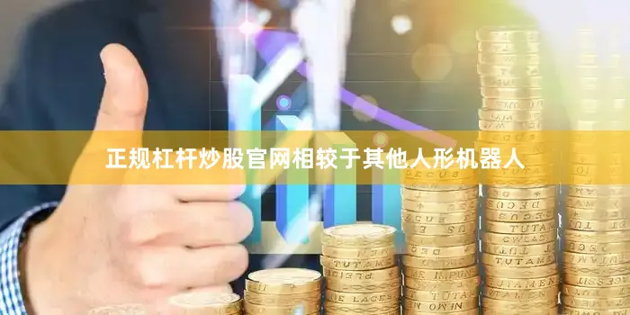正规杠杆炒股官网相较于其他人形机器人