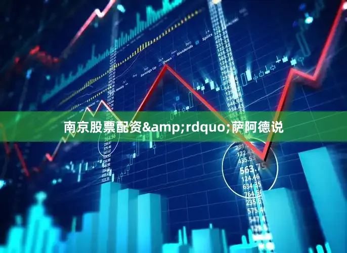 南京股票配资&rdquo;萨阿德说
