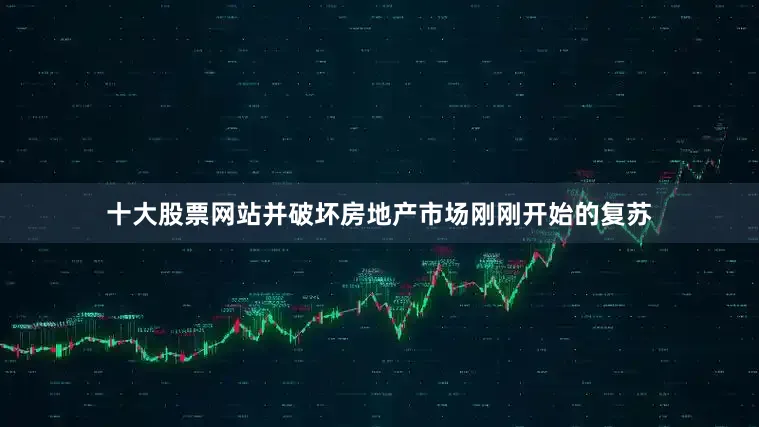 十大股票网站并破坏房地产市场刚刚开始的复苏