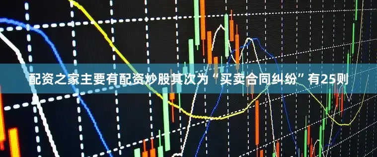 配资之家主要有配资炒股其次为“买卖合同纠纷”有25则