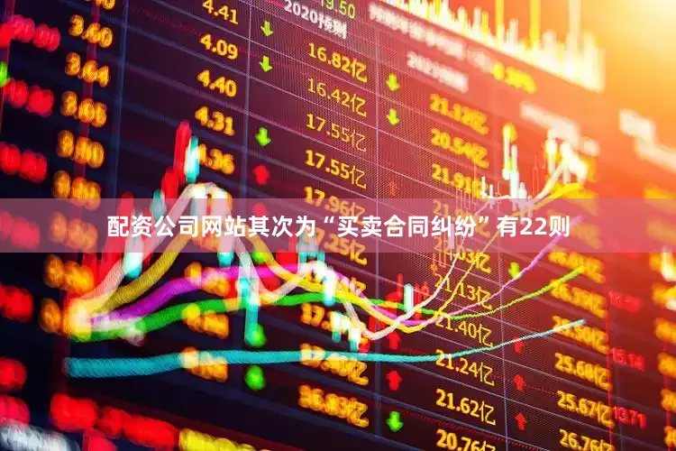 配资公司网站其次为“买卖合同纠纷”有22则