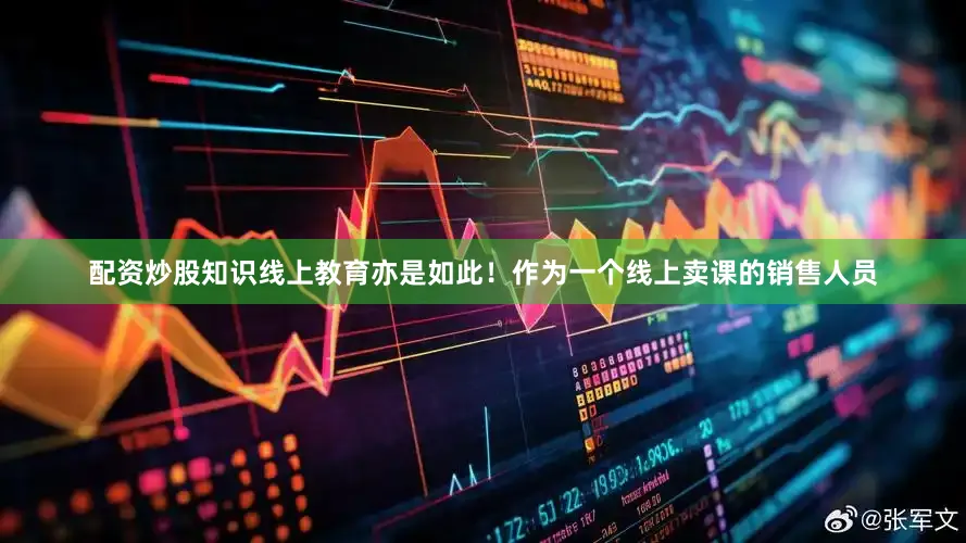 配资炒股知识线上教育亦是如此！作为一个线上卖课的销售人员