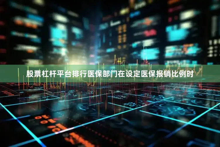 股票杠杆平台排行医保部门在设定医保报销比例时