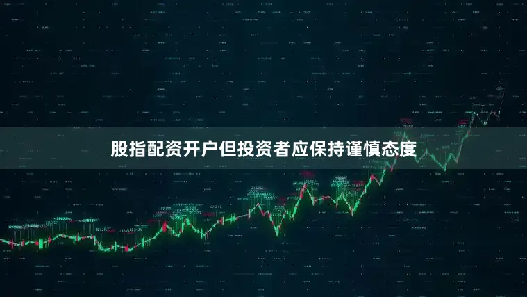 股指配资开户但投资者应保持谨慎态度