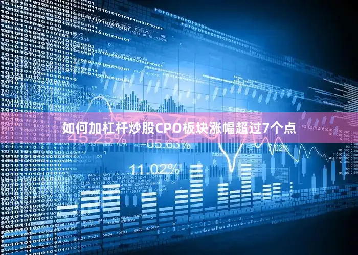 如何加杠杆炒股CPO板块涨幅超过7个点