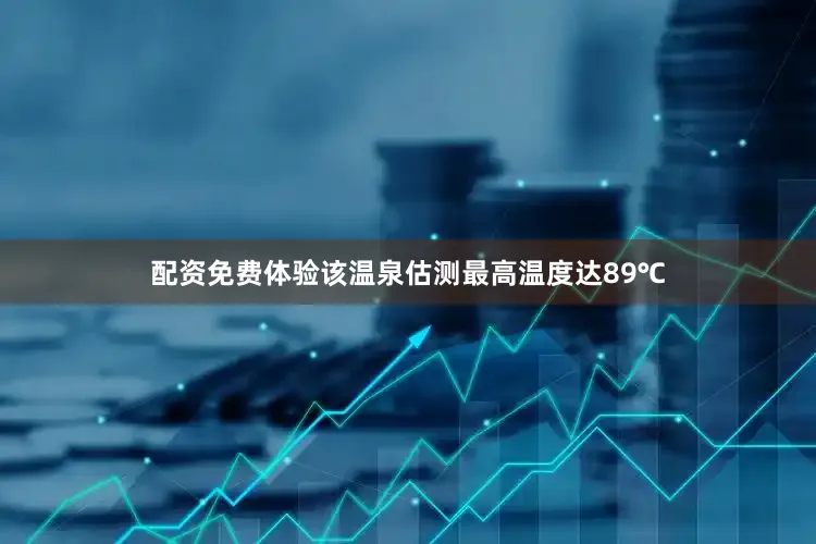 配资免费体验该温泉估测最高温度达89℃