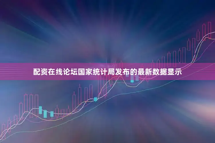 配资在线论坛国家统计局发布的最新数据显示