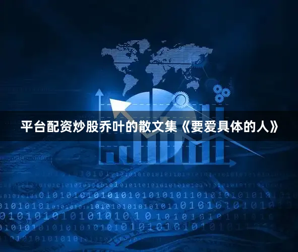 平台配资炒股乔叶的散文集《要爱具体的人》