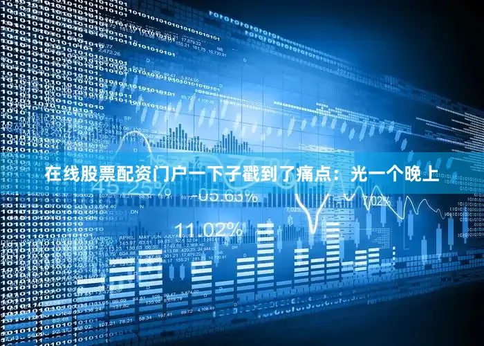 在线股票配资门户一下子戳到了痛点：光一个晚上