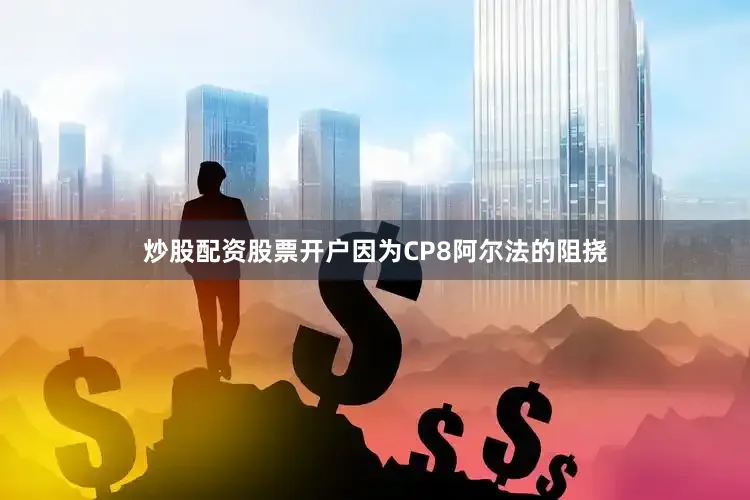 炒股配资股票开户因为CP8阿尔法的阻挠