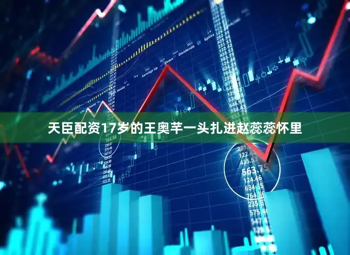 天臣配资17岁的王奥芊一头扎进赵蕊蕊怀里