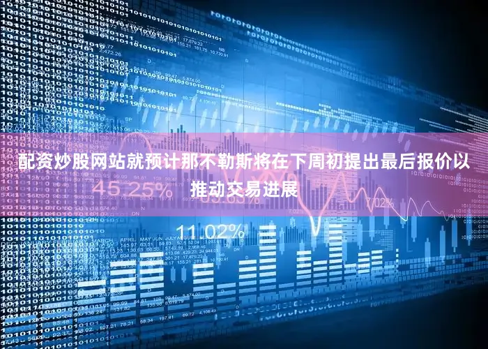 配资炒股网站就预计那不勒斯将在下周初提出最后报价以推动交易进展