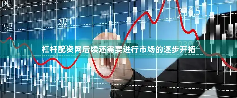 杠杆配资网后续还需要进行市场的逐步开拓