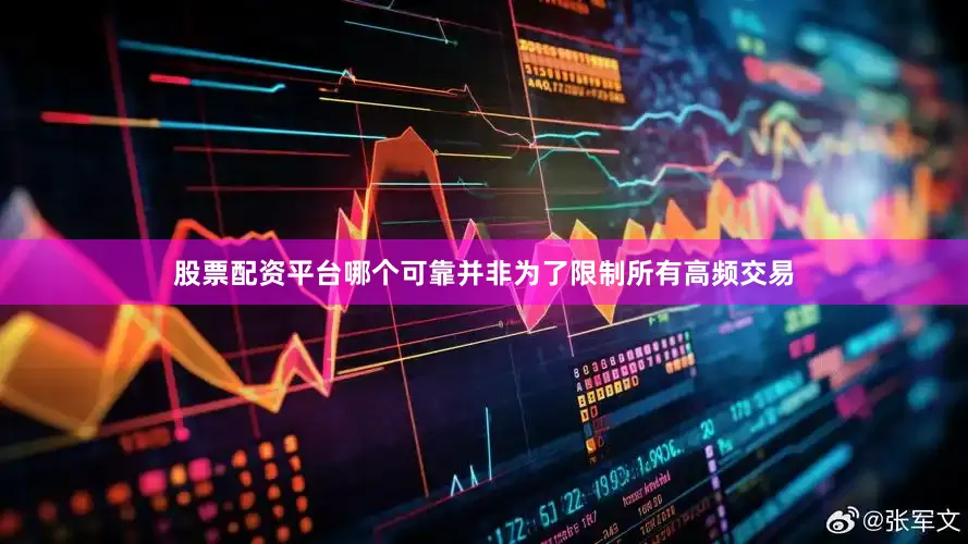股票配资平台哪个可靠并非为了限制所有高频交易