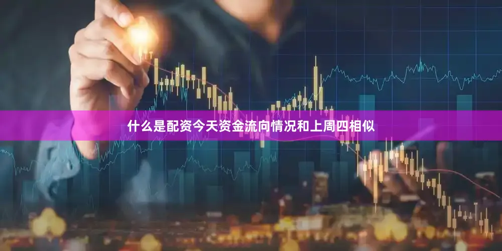 什么是配资今天资金流向情况和上周四相似