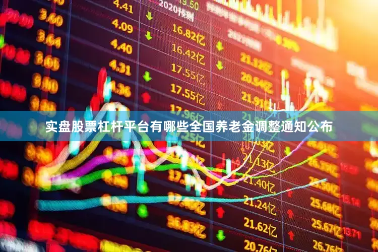 实盘股票杠杆平台有哪些全国养老金调整通知公布