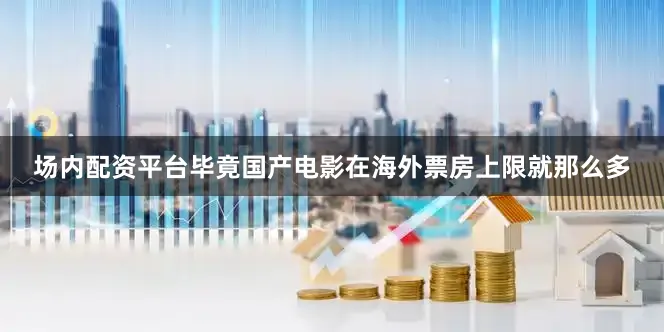 场内配资平台毕竟国产电影在海外票房上限就那么多