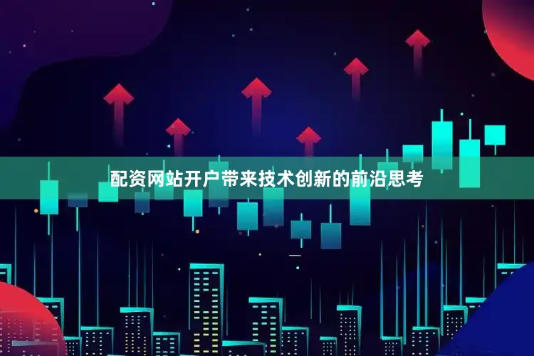配资网站开户带来技术创新的前沿思考