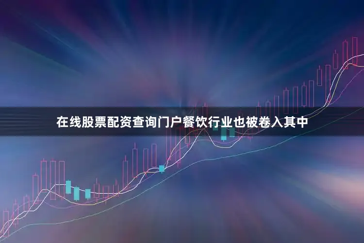 在线股票配资查询门户餐饮行业也被卷入其中