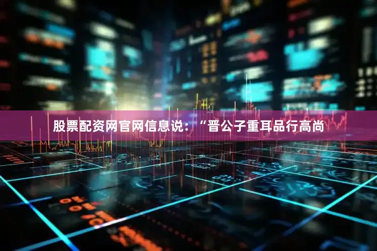 股票配资网官网信息说：“晋公子重耳品行高尚