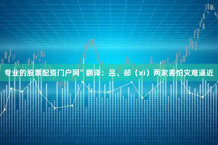 专业的股票配资门户网”翻译：吕、郤（xì）两家害怕灾难逼近
