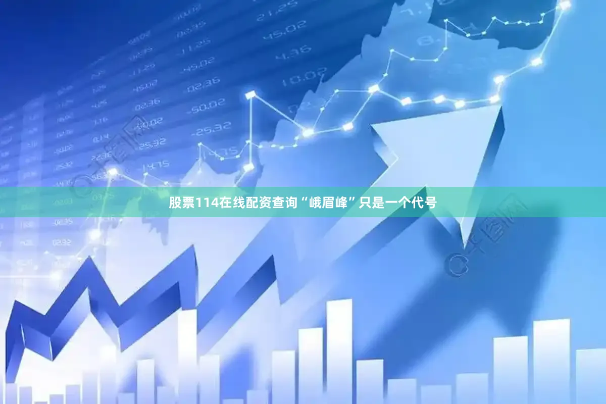股票114在线配资查询“峨眉峰”只是一个代号