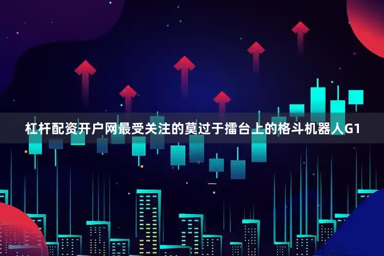杠杆配资开户网最受关注的莫过于擂台上的格斗机器人G1