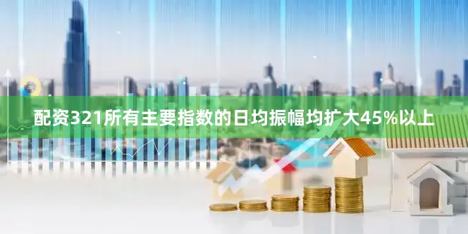 配资321所有主要指数的日均振幅均扩大45%以上