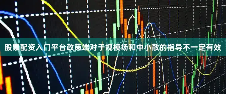 股票配资入门平台政策端对于规模场和中小散的指导不一定有效