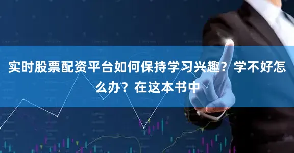 实时股票配资平台如何保持学习兴趣？学不好怎么办？在这本书中