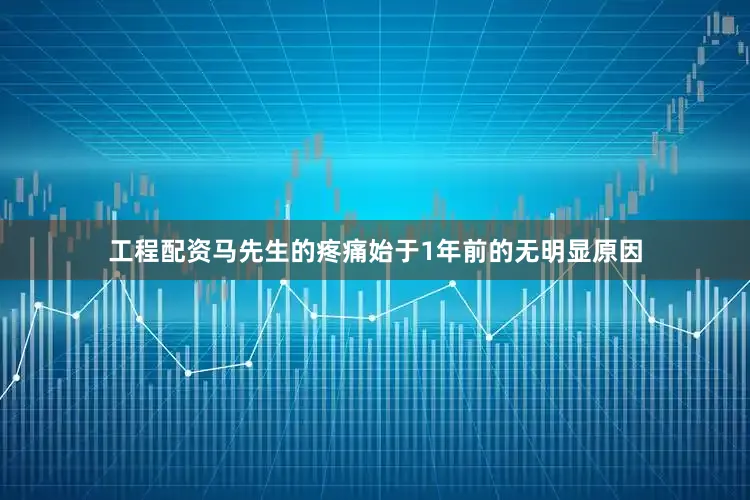 工程配资马先生的疼痛始于1年前的无明显原因