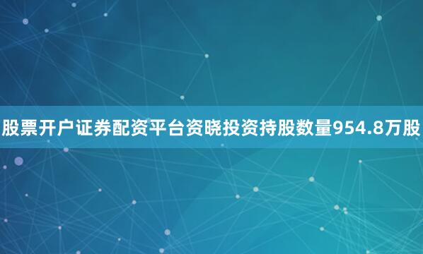 股票开户证券配资平台资晓投资持股数量954.8万股