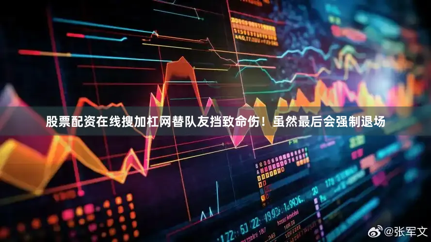 股票配资在线搜加杠网替队友挡致命伤！虽然最后会强制退场