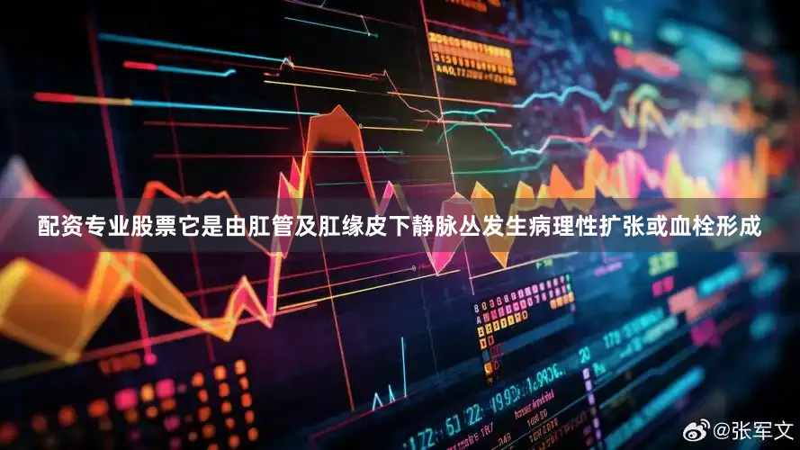 配资专业股票它是由肛管及肛缘皮下静脉丛发生病理性扩张或血栓形成
