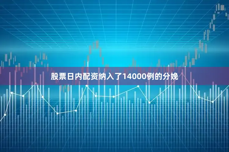 股票日内配资纳入了14000例的分娩