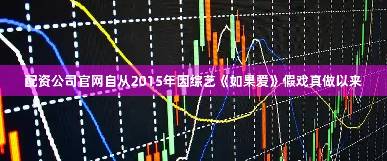 配资公司官网自从2015年因综艺《如果爱》假戏真做以来