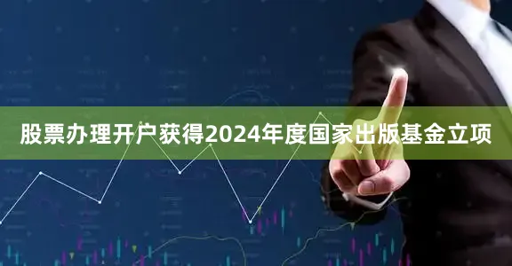 股票办理开户获得2024年度国家出版基金立项