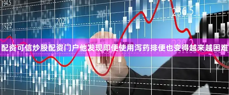 配资可信炒股配资门户他发现即便使用泻药排便也变得越来越困难
