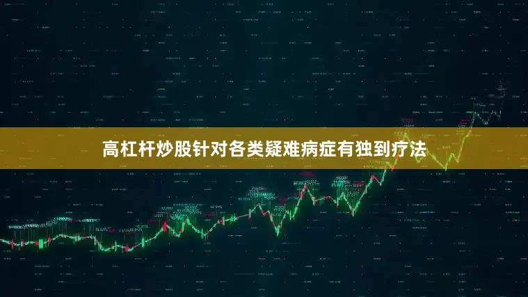 高杠杆炒股针对各类疑难病症有独到疗法