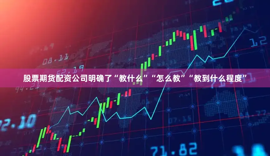 股票期货配资公司明确了“教什么”“怎么教”“教到什么程度”