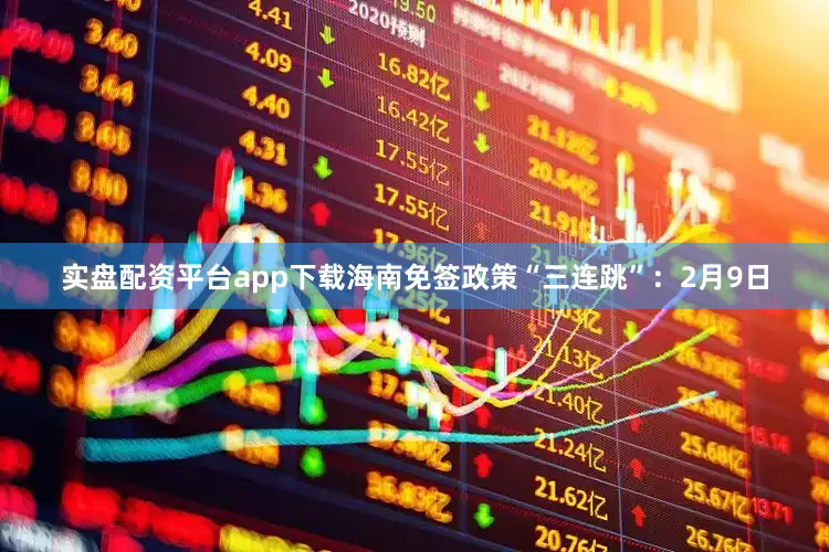实盘配资平台app下载海南免签政策“三连跳”:2月9日