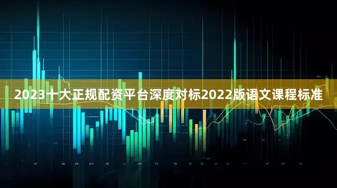 2023十大正规配资平台深度对标2022版语文课程标准