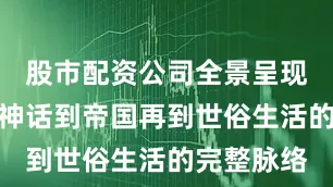 股市配资公司全景呈现古罗马从神话到帝国再到世俗生活的完整脉络